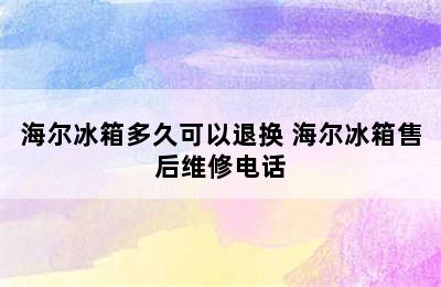 海尔冰箱多久可以退换 海尔冰箱售后维修电话